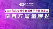 东北安博会自媒体平台联合发力，2024展会获百万流量曝光！